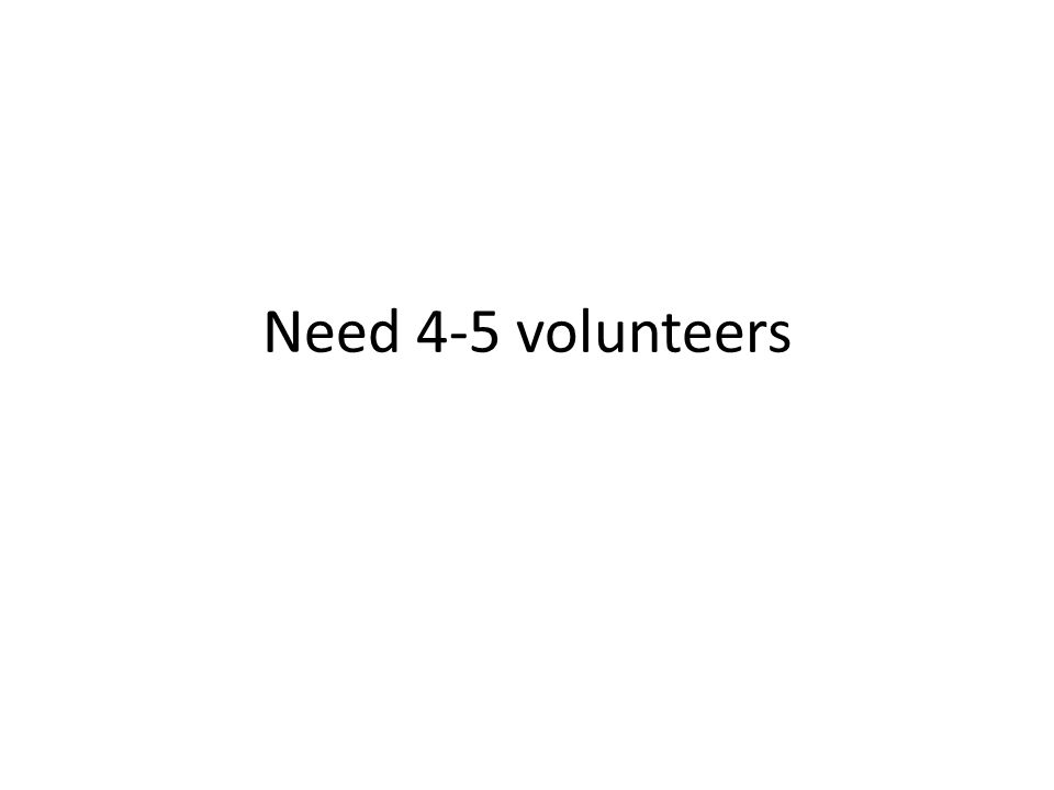 Need 4-5 volunteers