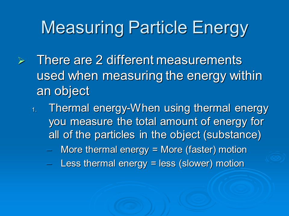 Measuring Particle Energy  There are 2 different measurements used when measuring the energy within an object 1.