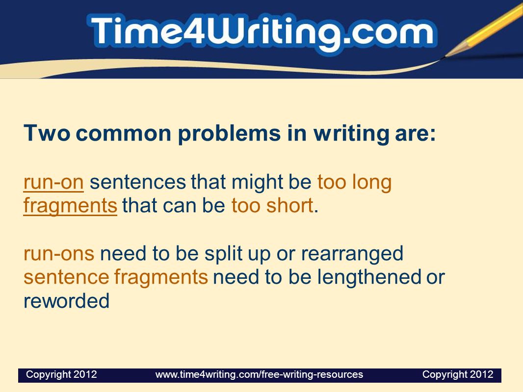 Two common problems in writing are: run-on sentences that might be too long fragments that can be too short.
