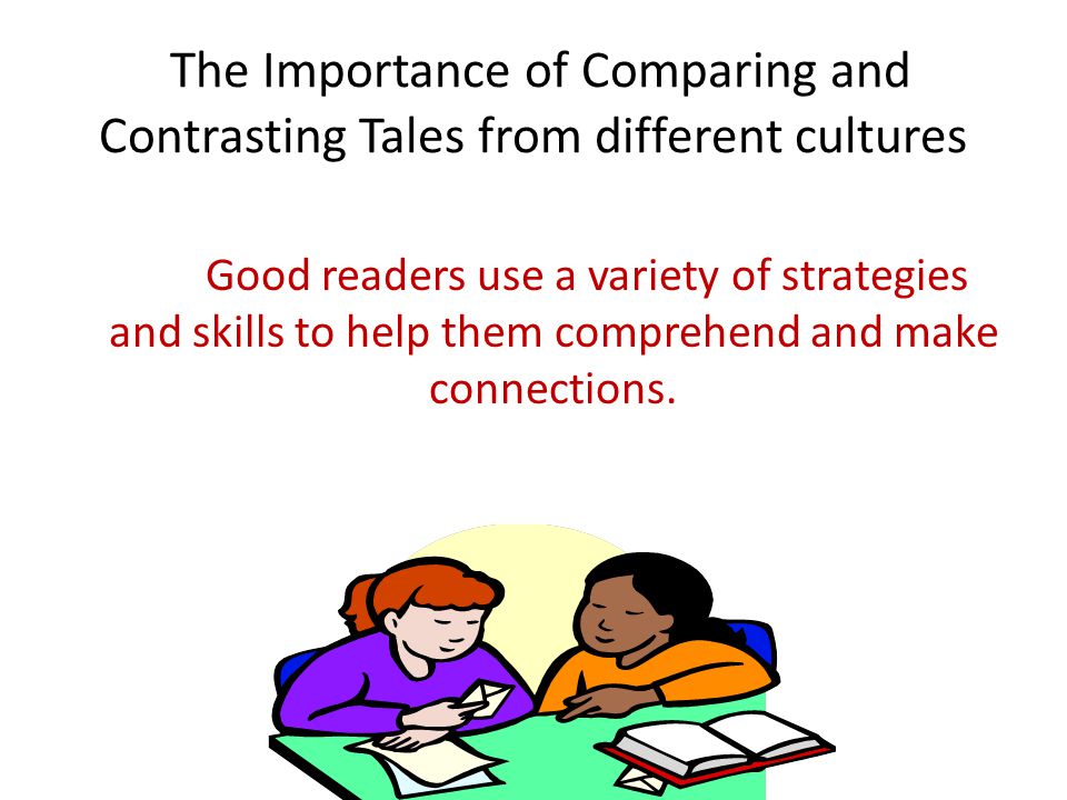 The Importance of Comparing and Contrasting Tales from different cultures Good readers use a variety of strategies and skills to help them comprehend and make connections.