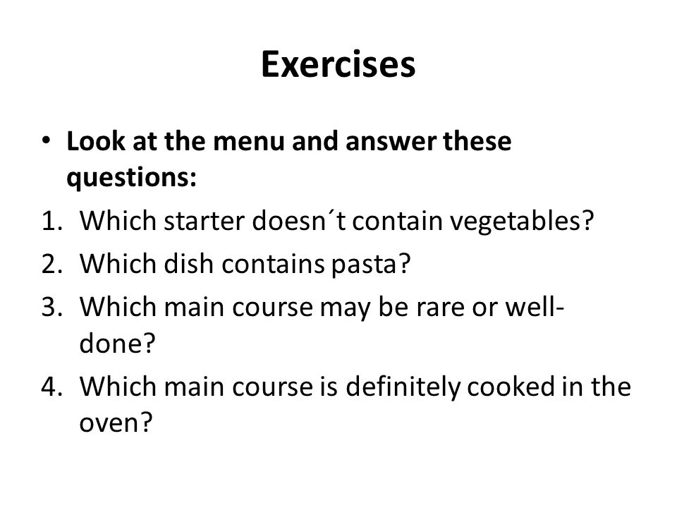 Exercises Look at the menu and answer these questions: 1.Which starter doesn´t contain vegetables.