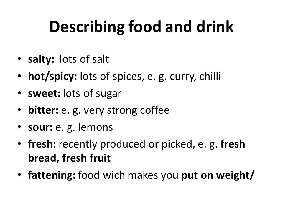 Describing food and drink salty: lots of salt hot/spicy: lots of spices, e.