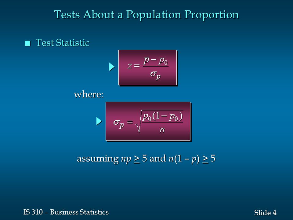 4 4 Slide IS 310 – Business Statistics n Test Statistic Tests About a Population Proportion where: assuming np > 5 and n (1 – p ) > 5