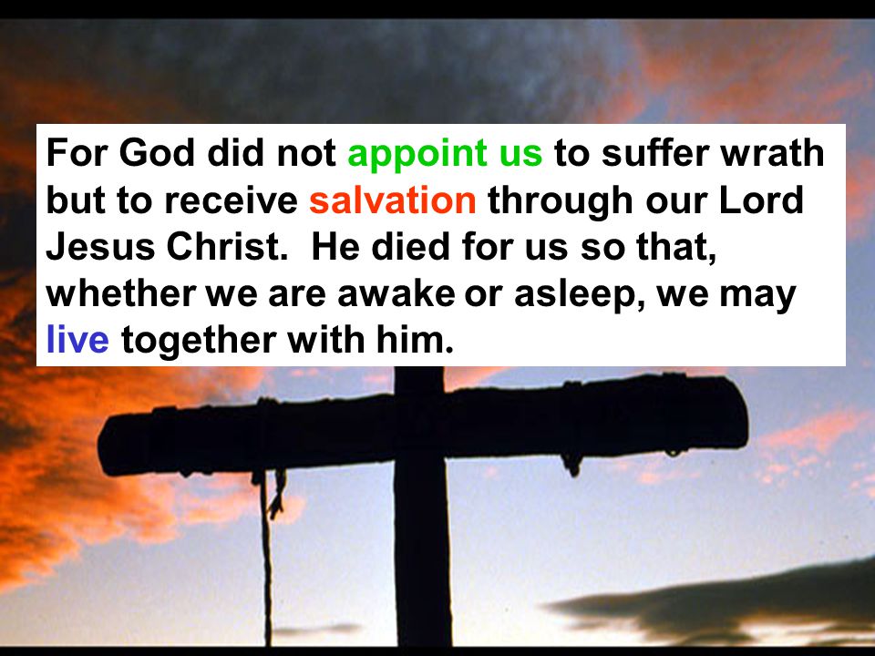 For God did not appoint us to suffer wrath but to receive salvation through our Lord Jesus Christ.