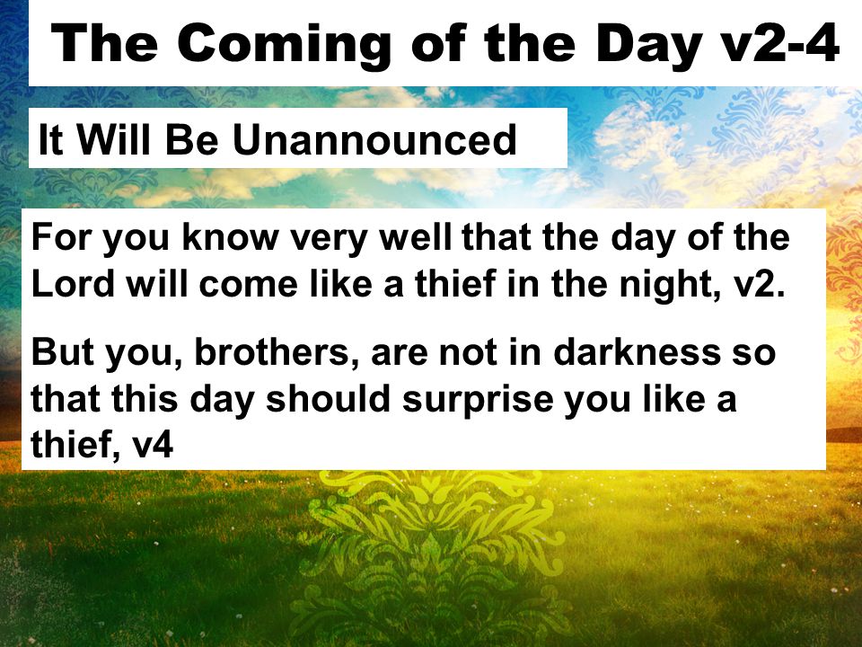 The Coming of the Day v2-4 It Will Be Unannounced For you know very well that the day of the Lord will come like a thief in the night, v2.