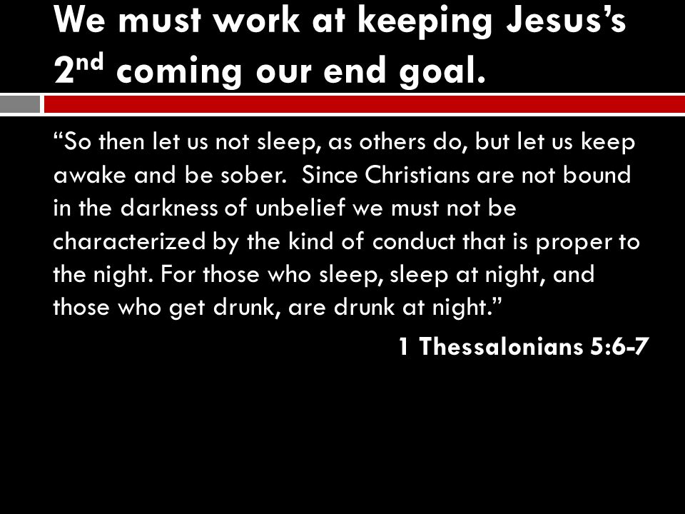 We must work at keeping Jesus’s 2 nd coming our end goal.