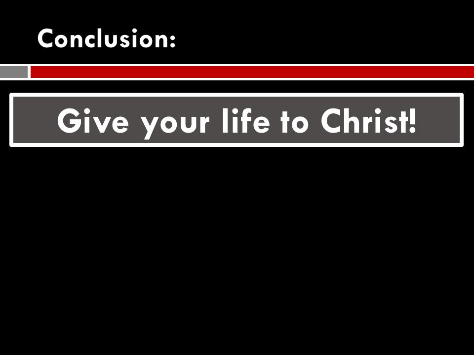 Conclusion: Give your life to Christ!