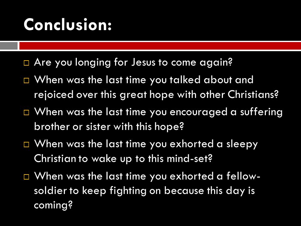 Conclusion:  Are you longing for Jesus to come again.