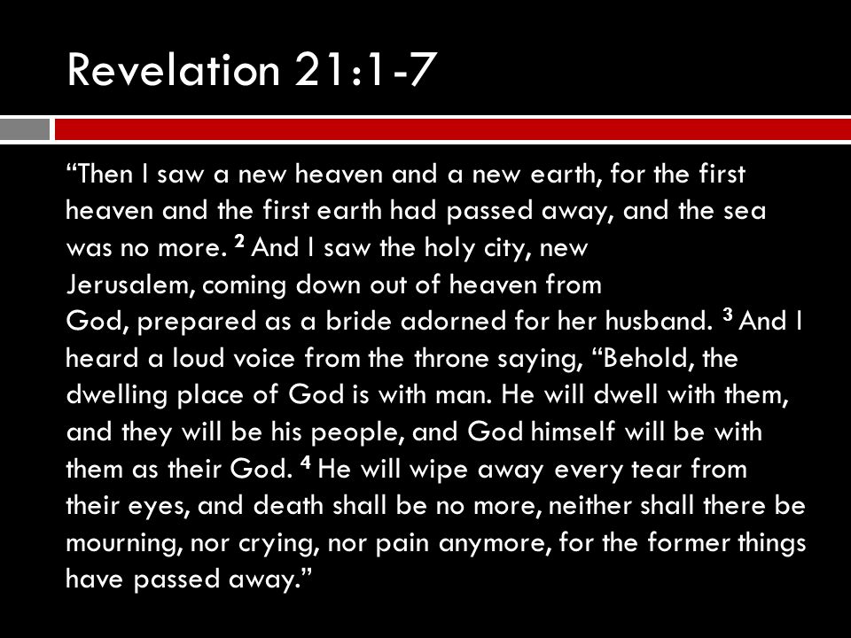 Revelation 21:1-7 Then I saw a new heaven and a new earth, for the first heaven and the first earth had passed away, and the sea was no more.