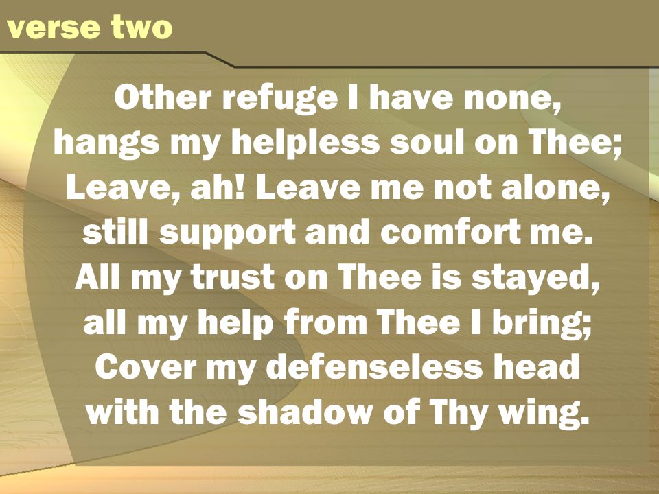 Other refuge I have none, hangs my helpless soul on Thee; Leave, ah.