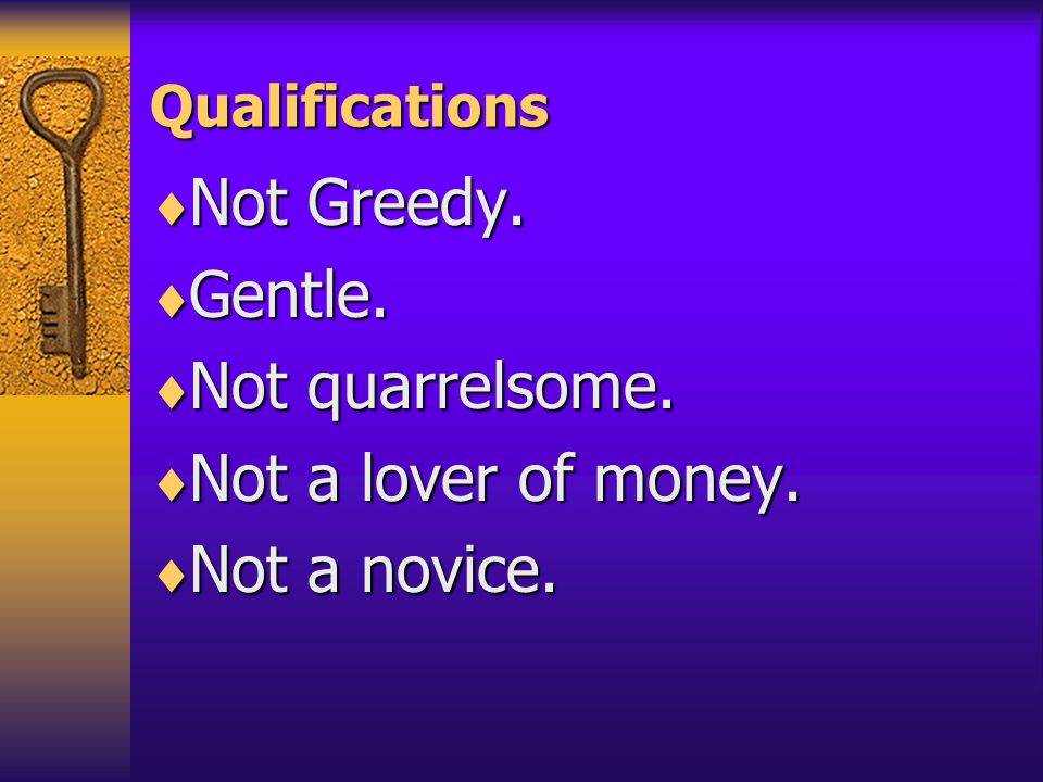 Qualifications  Not Greedy.  Gentle.  Not quarrelsome.  Not a lover of money.  Not a novice.