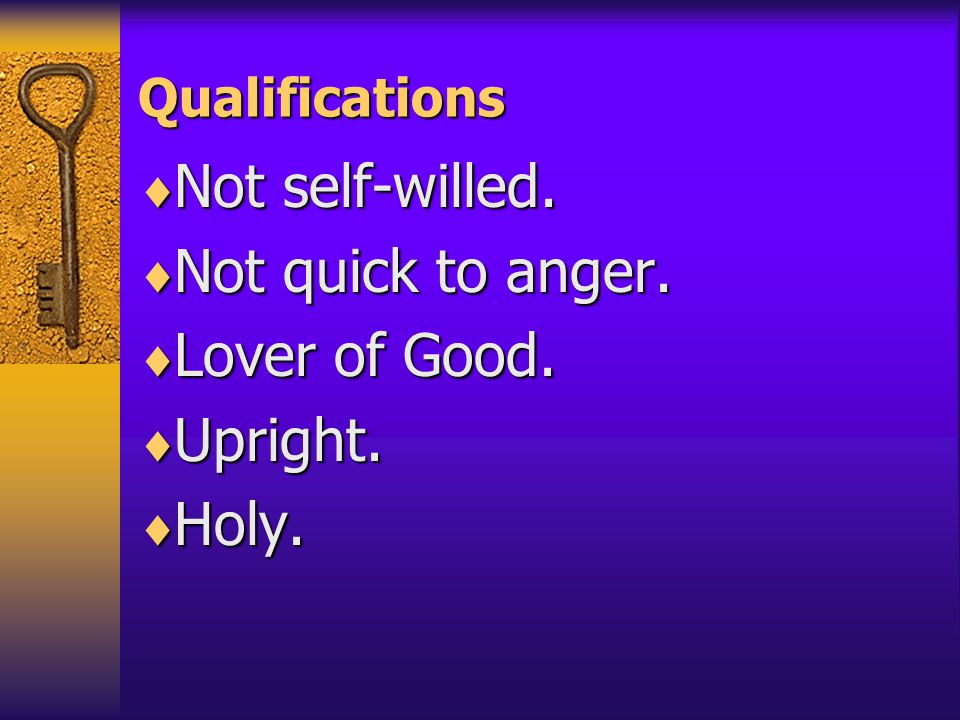 Qualifications  Not self-willed.  Not quick to anger.  Lover of Good.  Upright.  Holy.
