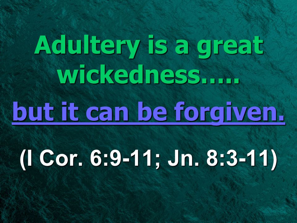 but it can be forgiven. (I Cor. 6:9-11; Jn. 8:3-11) Adultery is a great wickedness…..