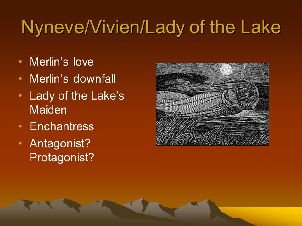 Nyneve/Vivien/Lady of the Lake Merlin’s love Merlin’s downfall Lady of the Lake’s Maiden Enchantress Antagonist.