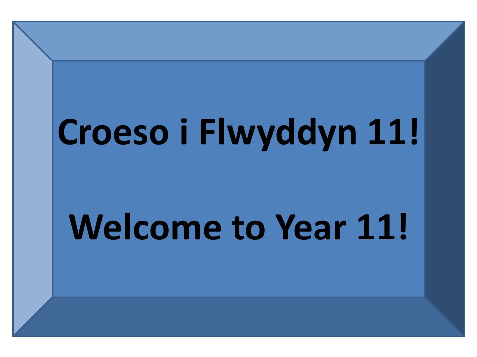 Croeso i Flwyddyn 11! Welcome to Year 11!