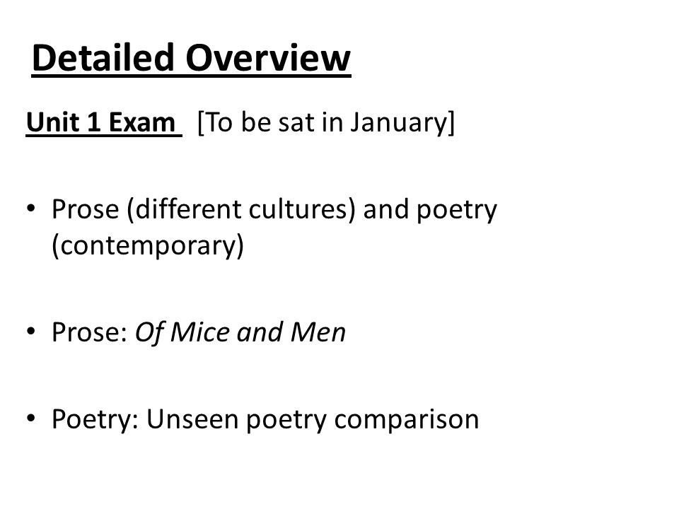 Detailed Overview Unit 1 Exam [To be sat in January] Prose (different cultures) and poetry (contemporary) Prose: Of Mice and Men Poetry: Unseen poetry comparison