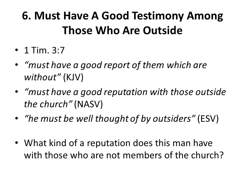 6. Must Have A Good Testimony Among Those Who Are Outside 1 Tim.
