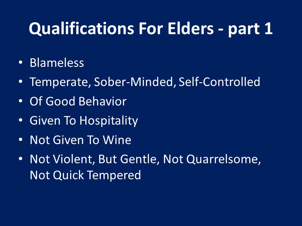 Qualifications For Elders - part 1 Blameless Temperate, Sober-Minded, Self-Controlled Of Good Behavior Given To Hospitality Not Given To Wine Not Violent, But Gentle, Not Quarrelsome, Not Quick Tempered