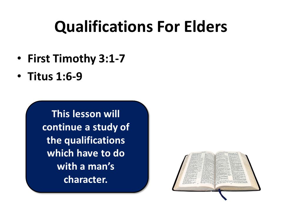 Qualifications For Elders First Timothy 3:1-7 Titus 1:6-9 This lesson will continue a study of the qualifications which have to do with a man’s character.