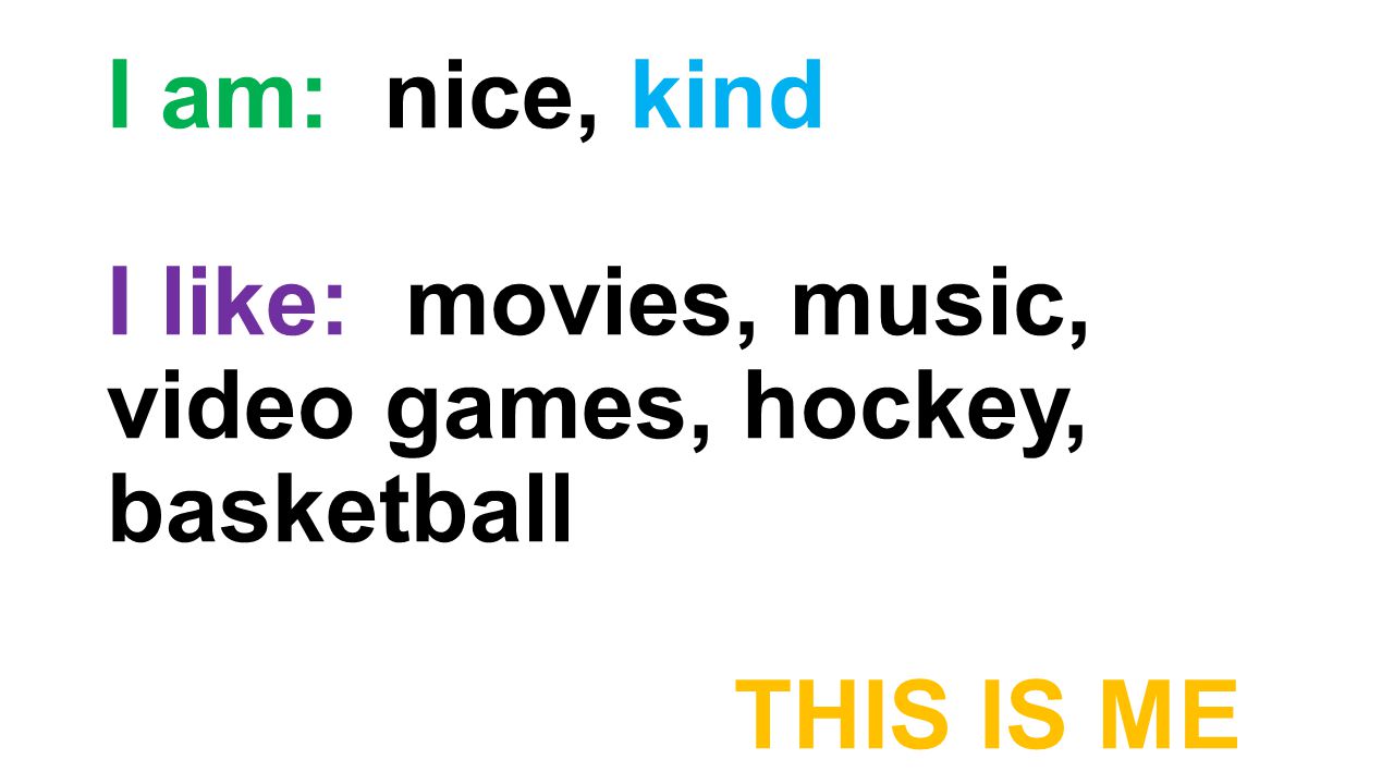 I am: nice, kind I like: movies, music, video games, hockey, basketball THIS IS ME