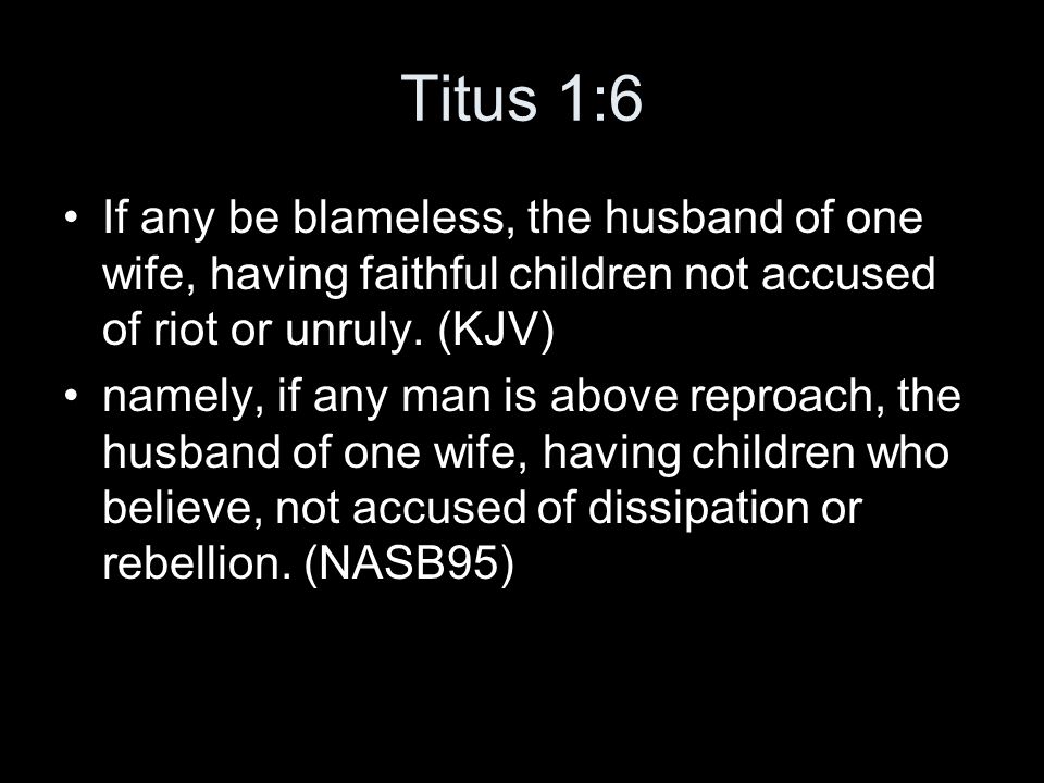 Titus 1:6 If any be blameless, the husband of one wife, having faithful children not accused of riot or unruly.