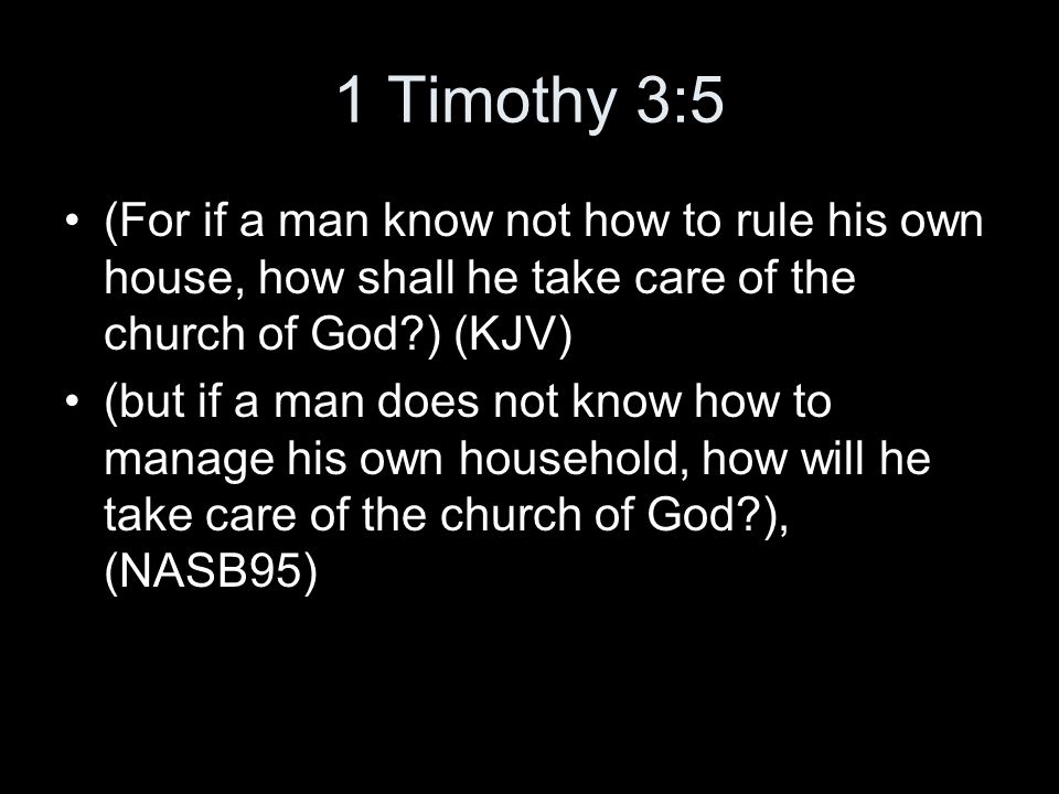 1 Timothy 3:5 (For if a man know not how to rule his own house, how shall he take care of the church of God ) (KJV) (but if a man does not know how to manage his own household, how will he take care of the church of God ), (NASB95)