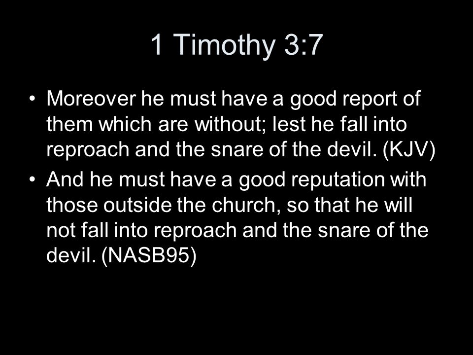 1 Timothy 3:7 Moreover he must have a good report of them which are without; lest he fall into reproach and the snare of the devil.