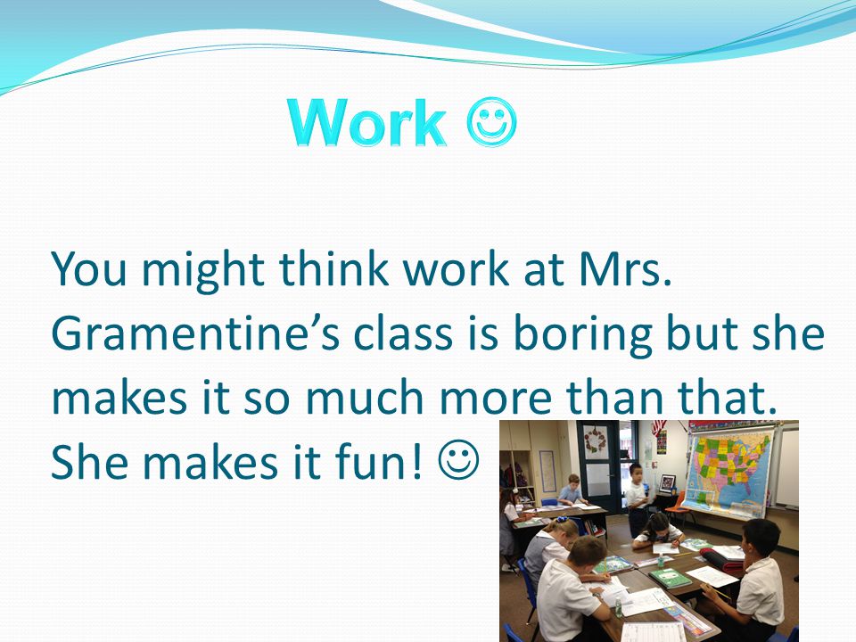 You might think work at Mrs. Gramentine’s class is boring but she makes it so much more than that.