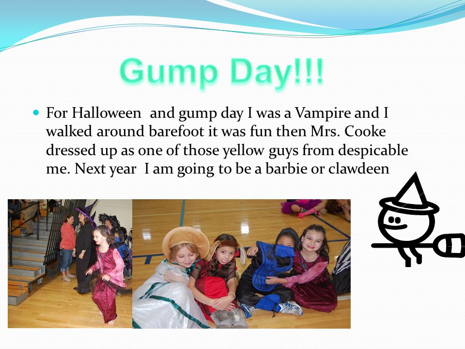 For Halloween and gump day I was a Vampire and I walked around barefoot it was fun then Mrs.