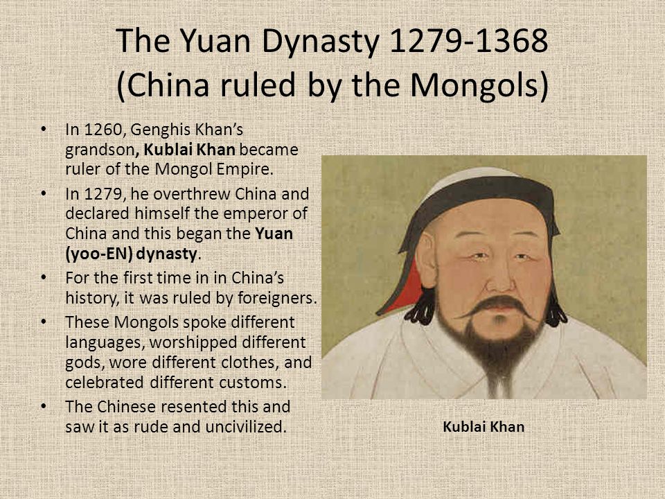The Yuan Dynasty (China ruled by the Mongols) In 1260, Genghis Khan’s grandson, Kublai Khan became ruler of the Mongol Empire.