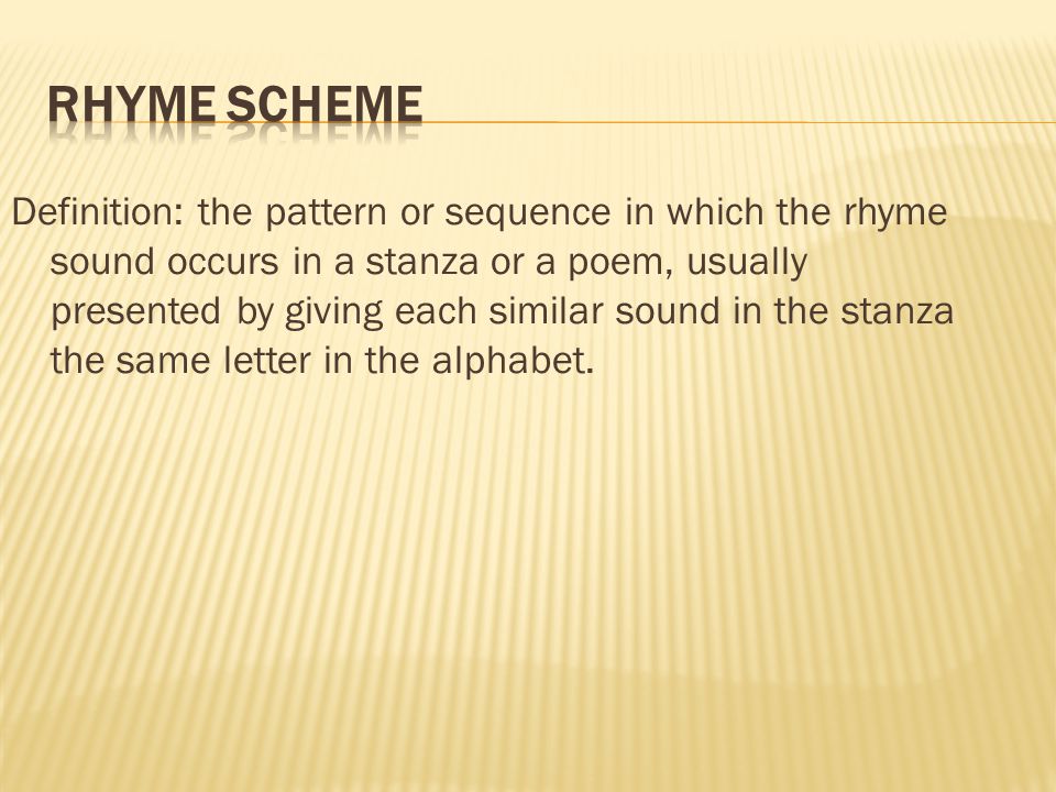 Definition: the pattern or sequence in which the rhyme sound occurs in a stanza or a poem, usually presented by giving each similar sound in the stanza the same letter in the alphabet.