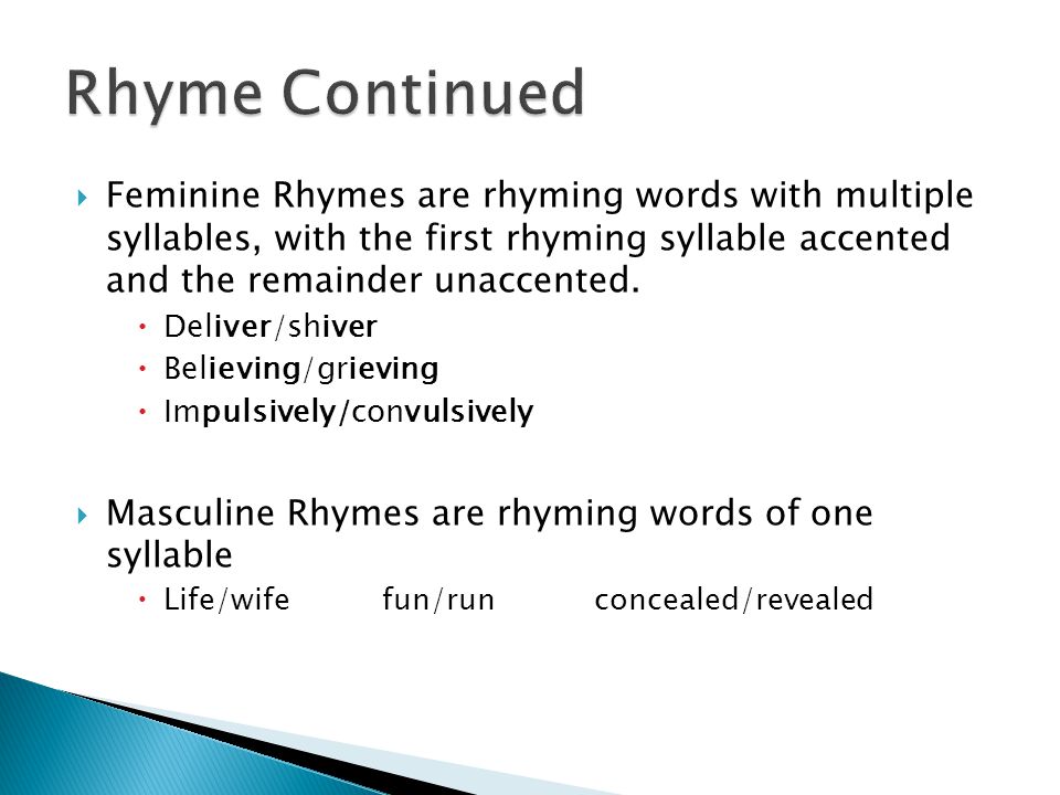  Feminine Rhymes are rhyming words with multiple syllables, with the first rhyming syllable accented and the remainder unaccented.