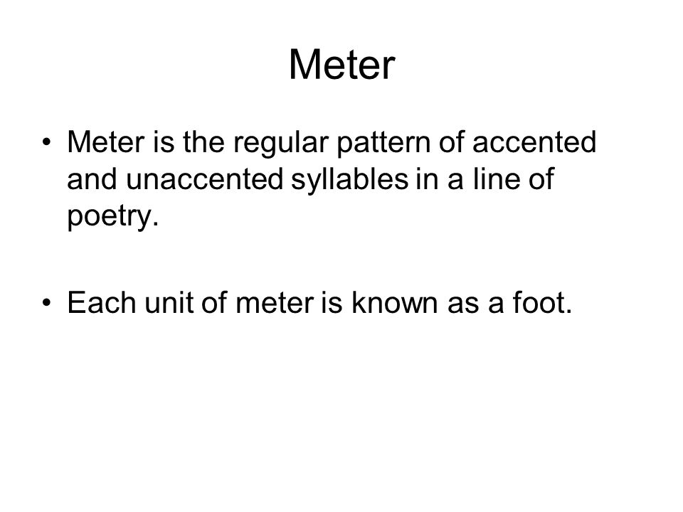 Meter Meter is the regular pattern of accented and unaccented syllables in a line of poetry.