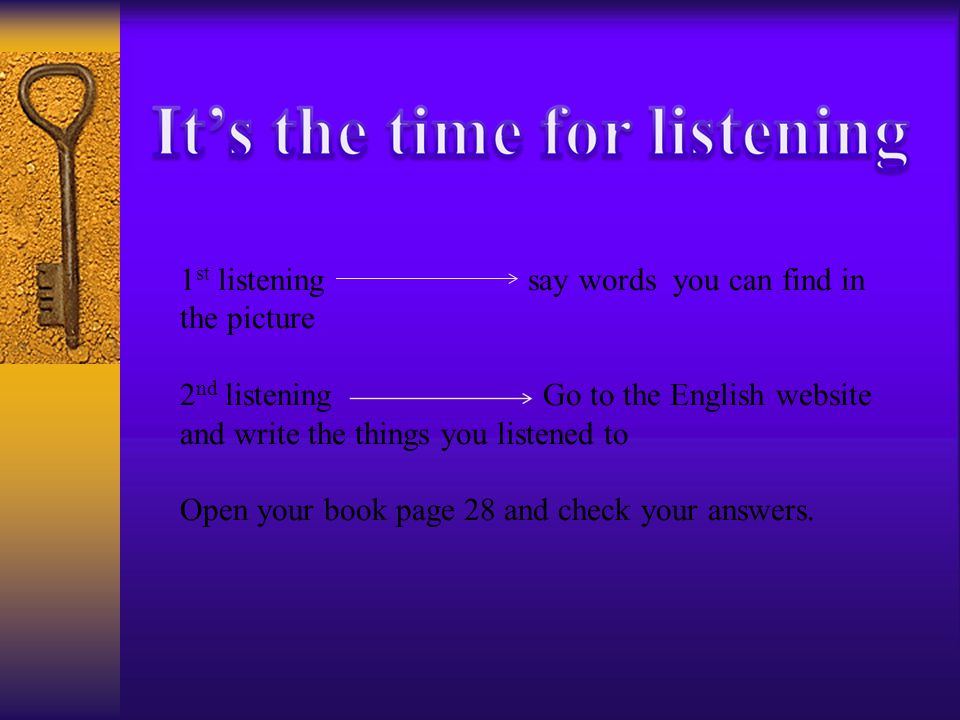1 st listening say words you can find in the picture 2 nd listening Go to the English website and write the things you listened to Open your book page 28 and check your answers.