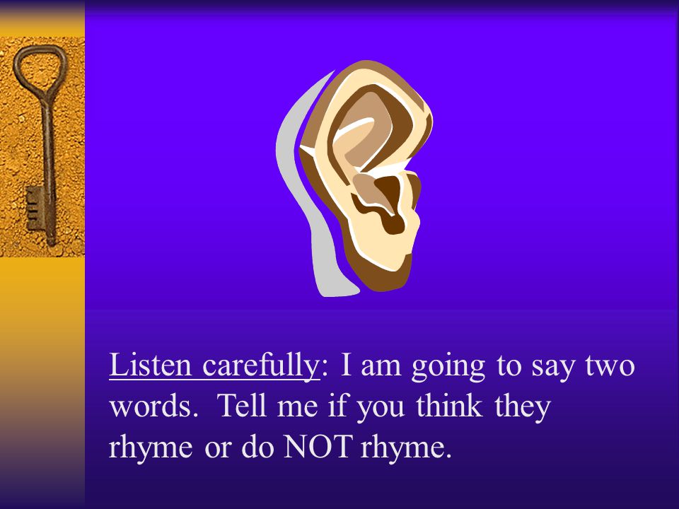 Listen carefully: I am going to say two words. Tell me if you think they rhyme or do NOT rhyme.