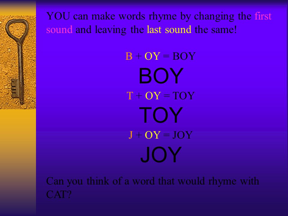 YOU can make words rhyme by changing the first sound and leaving the last sound the same.