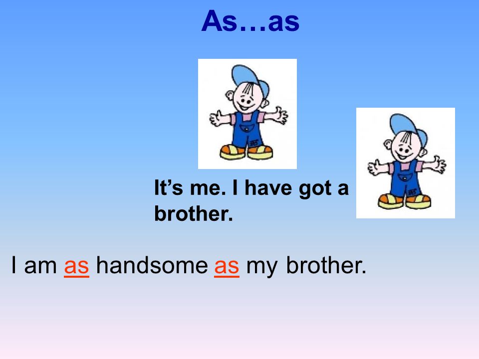 As…as It’s me. I have got a brother. brother.I am as handsome as my