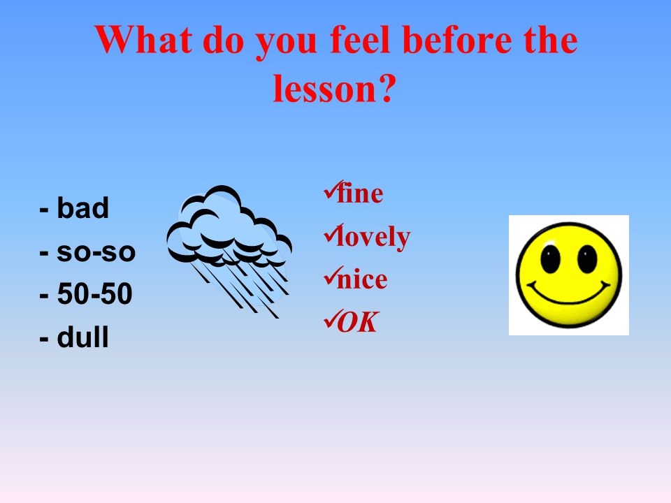 What do you feel before the lesson - bad - so-so dull fine lovely nice OK