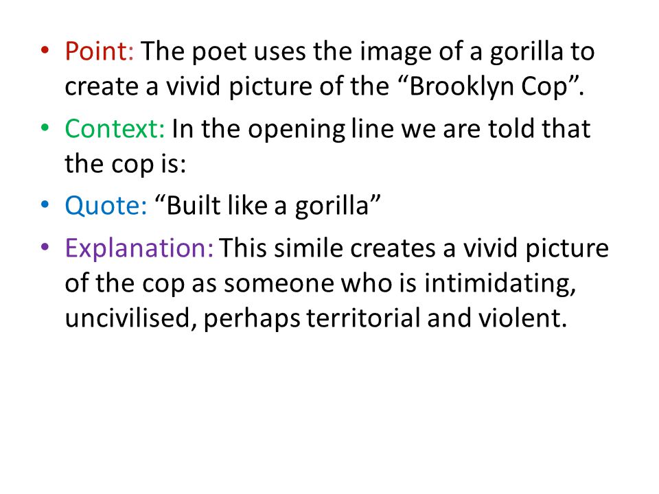 Point: The poet uses the image of a gorilla to create a vivid picture of the Brooklyn Cop .