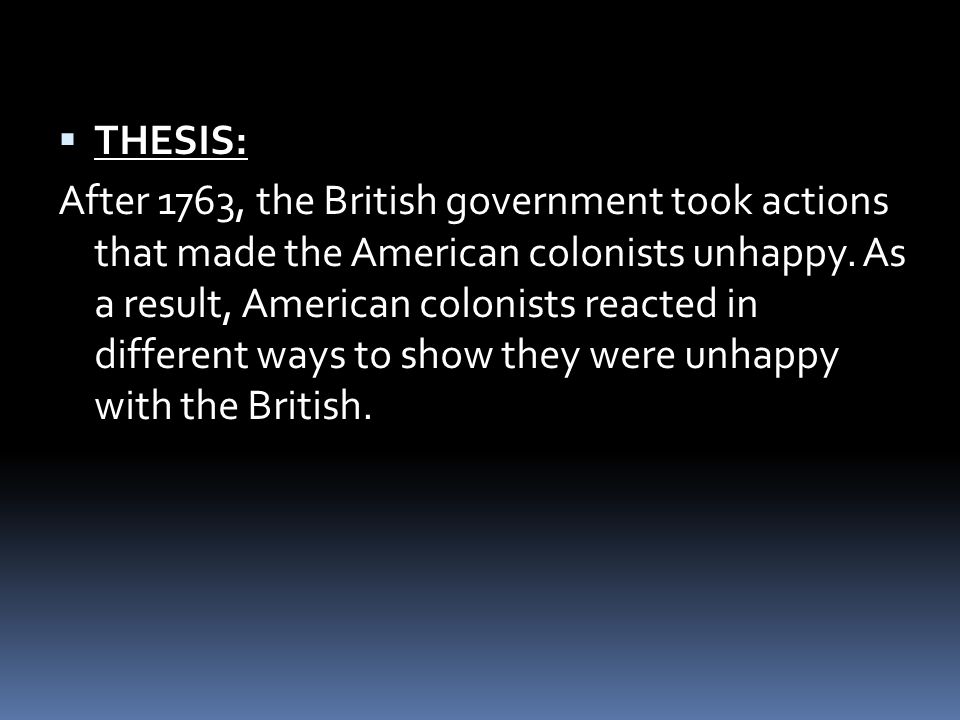  THESIS: After 1763, the British government took actions that made the American colonists unhappy.