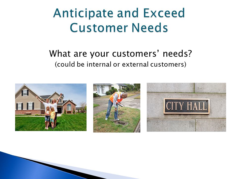 What are your customers’ needs (could be internal or external customers)