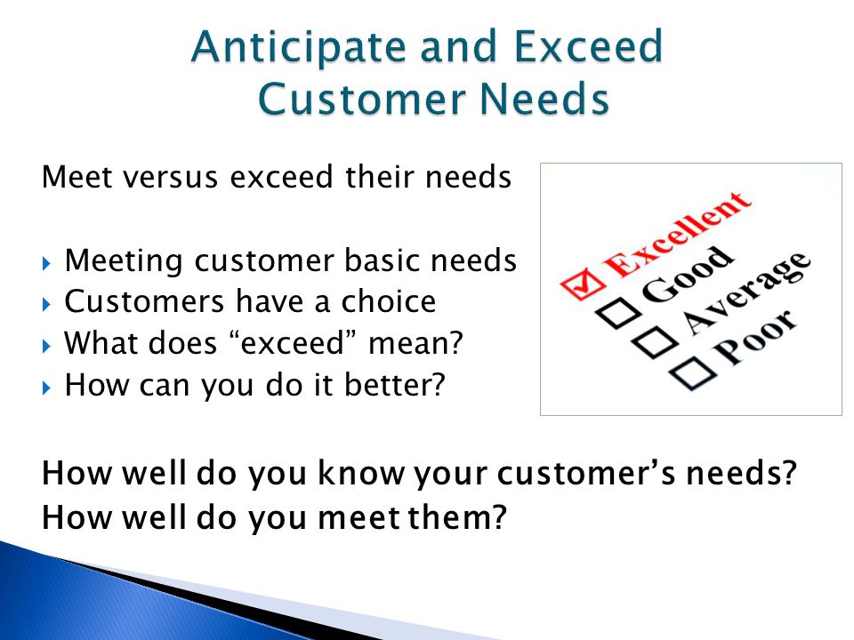 Meet versus exceed their needs  Meeting customer basic needs  Customers have a choice  What does exceed mean.