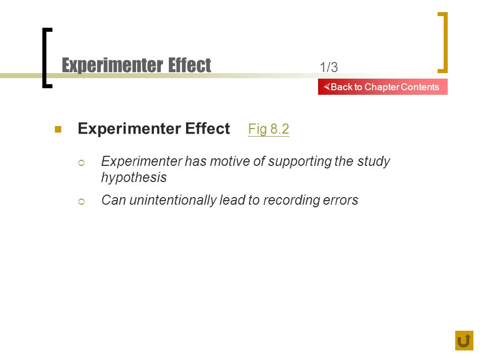 Experimenter Effect 1/3 Experimenter Effect Fig 8.2 Fig 8.2  Experimenter has motive of supporting the study hypothesis  Can unintentionally lead to recording errors  Back to Chapter Contents