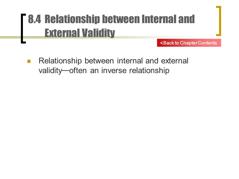 8.4 Relationship between Internal and External Validity Relationship between internal and external validity — often an inverse relationship  Back to Chapter Contents