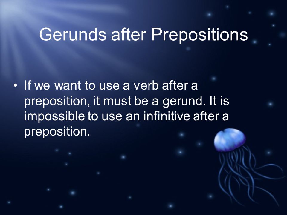 Gerunds after Prepositions If we want to use a verb after a preposition, it must be a gerund.