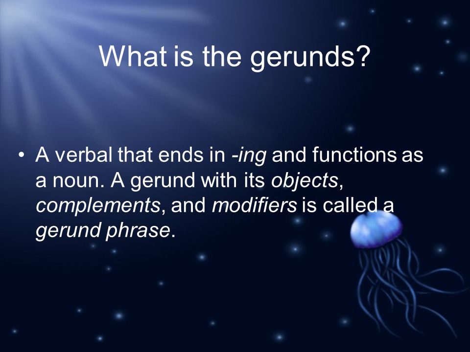 What is the gerunds. A verbal that ends in -ing and functions as a noun.