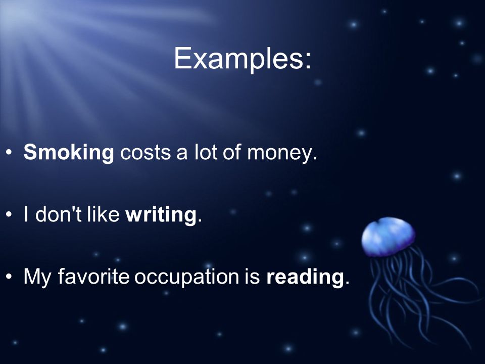 Examples: Smoking costs a lot of money. I don t like writing. My favorite occupation is reading.