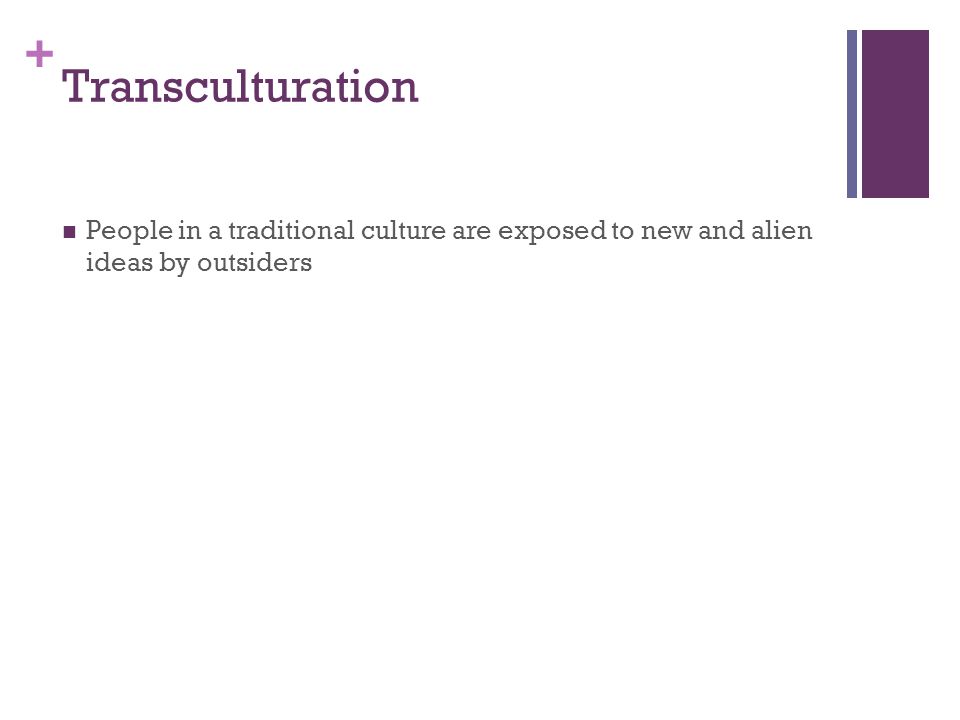 + Transculturation People in a traditional culture are exposed to new and alien ideas by outsiders