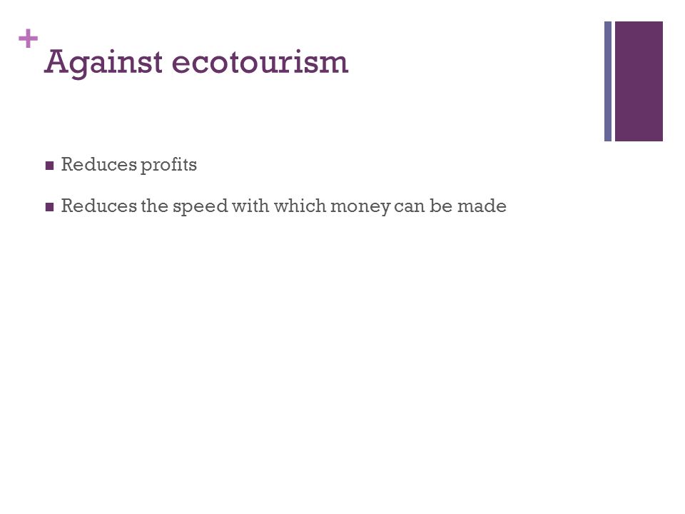 + Against ecotourism Reduces profits Reduces the speed with which money can be made