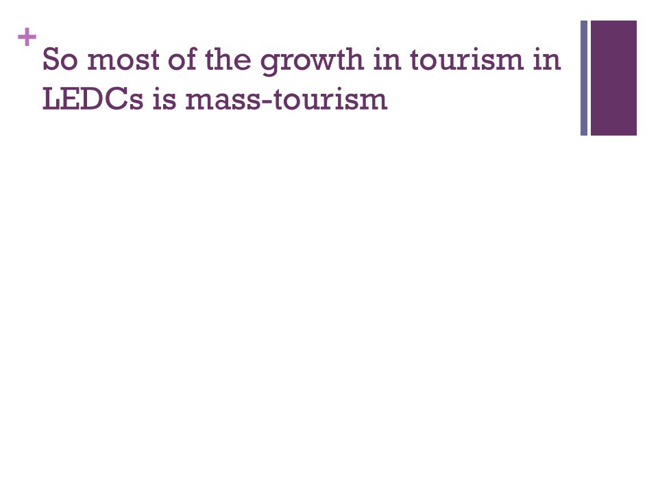 + So most of the growth in tourism in LEDCs is mass-tourism